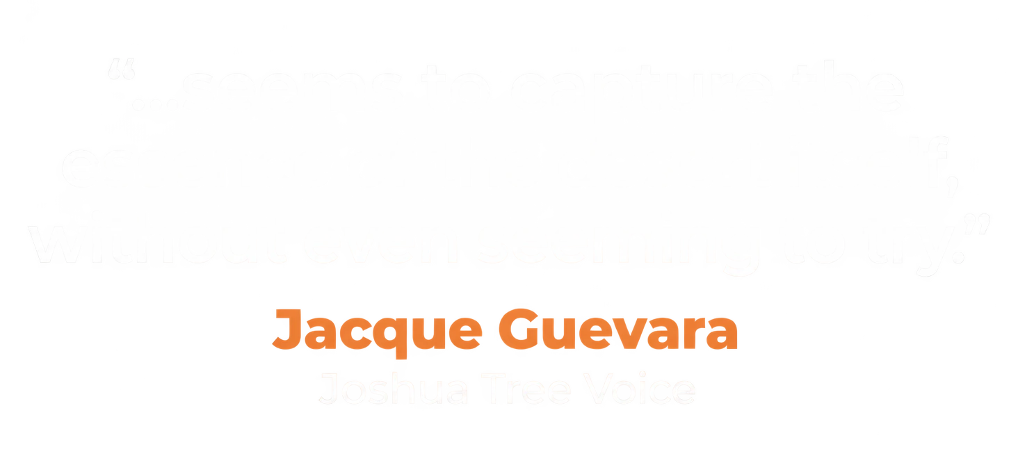 "...seems to capture the essence of the desert itself, without even seeming to try." Jacque Guevara, Joshua Tree Voice